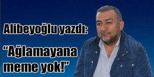 Alican Alibeyoğlu yazdı: "Ağlamayana meme yok!"