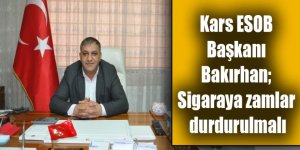 Kars ESOB Başkanı Bakırhan; Sigaraya zamlar durdurulmalı